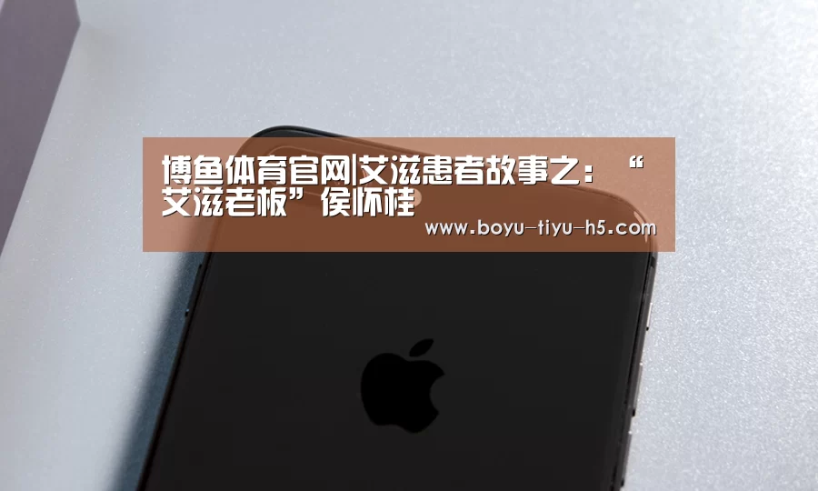博鱼体育官网|艾滋患者故事之:“艾滋老板”侯怀桂(图1) 博鱼体育