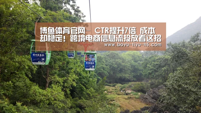博鱼体育官网-
CTR提升7倍 成本却稳定!跨境电商信息流投放看这招!(图1) 博鱼体育